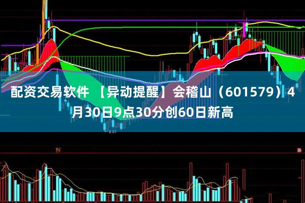 配资交易软件 【异动提醒】会稽山（601579）4月30日9点30分创60日新高