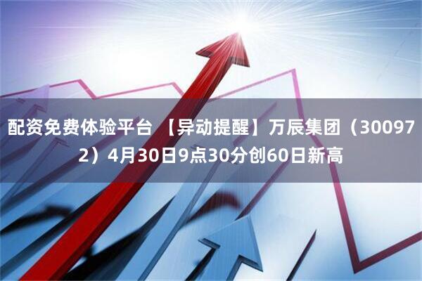 配资免费体验平台 【异动提醒】万辰集团（300972）4月30日9点30分创60日新高