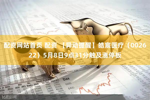配资网站首页 配资 【异动提醒】皓宸医疗（002622）5月8日9点31分触及涨停板