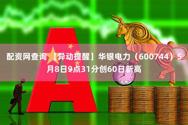 配资网查询 【异动提醒】华银电力（600744）5月8日9点31分创60日新高