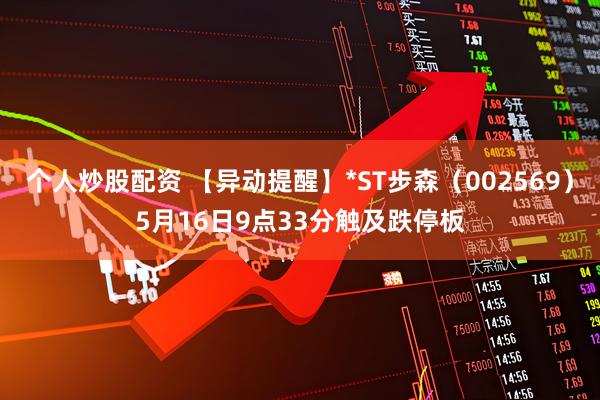个人炒股配资 【异动提醒】*ST步森（002569）5月16日9点33分触及跌停板