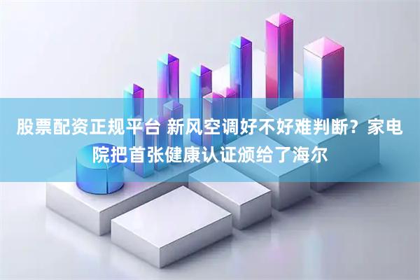 股票配资正规平台 新风空调好不好难判断？家电院把首张健康认证颁给了海尔