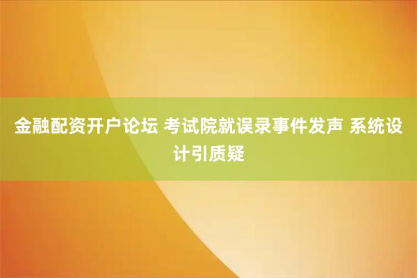 金融配资开户论坛 考试院就误录事件发声 系统设计引质疑