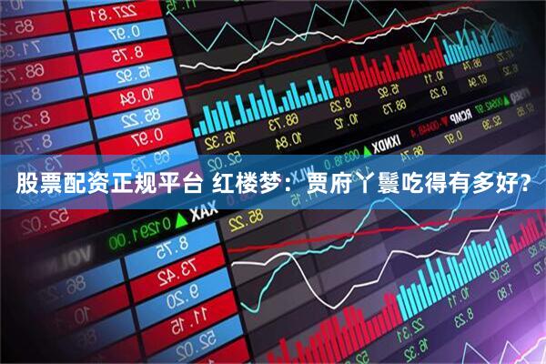 股票配资正规平台 红楼梦：贾府丫鬟吃得有多好？