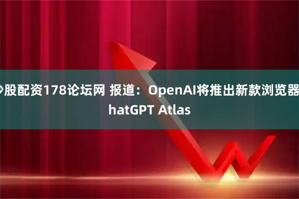炒股配资178论坛网 报道：OpenAI将推出新款浏览器ChatGPT Atlas